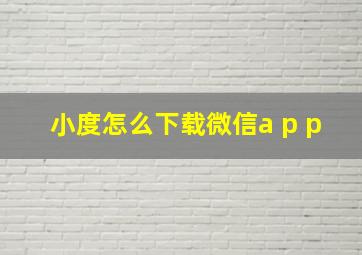 小度怎么下载微信a p p